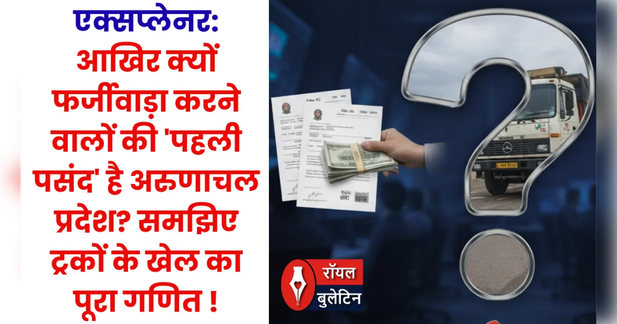 एक्सप्लेनर: आखिर क्यों फर्जीवाड़ा करने वालों की 'पहली पसंद' है अरुणाचल प्रदेश? समझिए ट्रकों के खेल का पूरा गणित