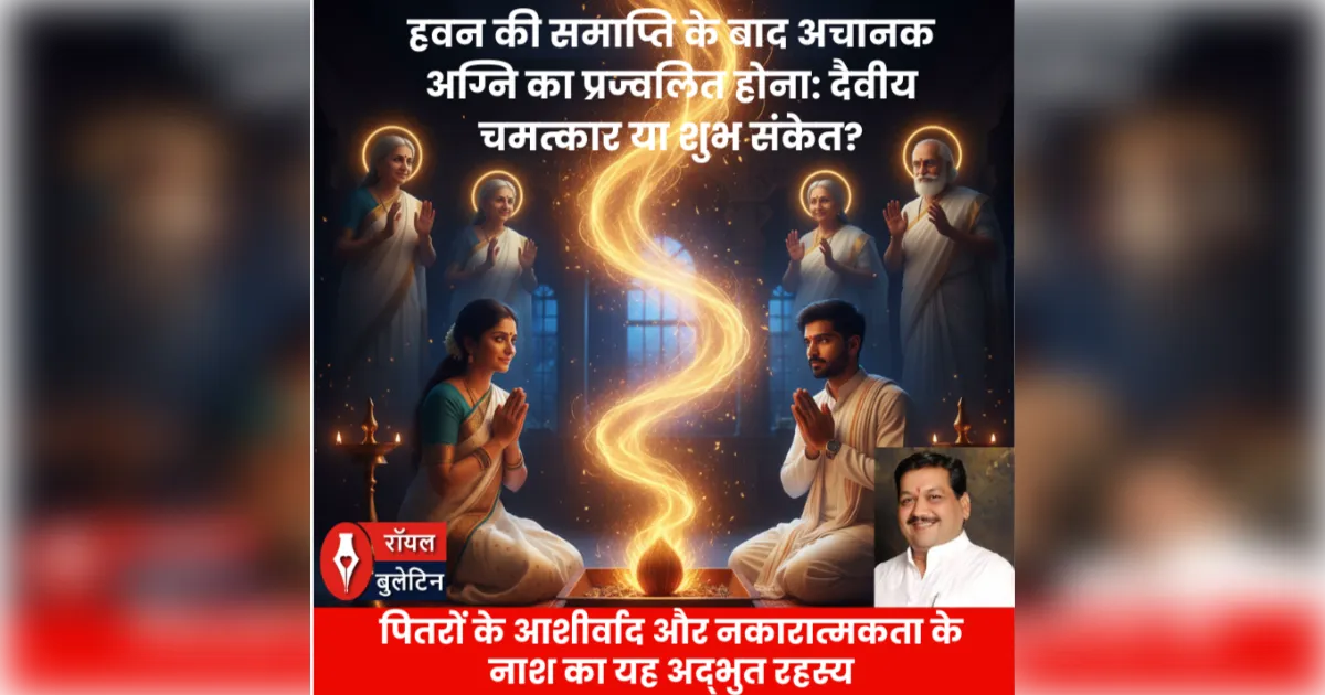 हवन की समाप्ति के बाद अचानक अग्नि का प्रज्वलित होना: दैवीय चमत्कार या शुभ संकेत ? जानिए क्या कहता है शास्त्र