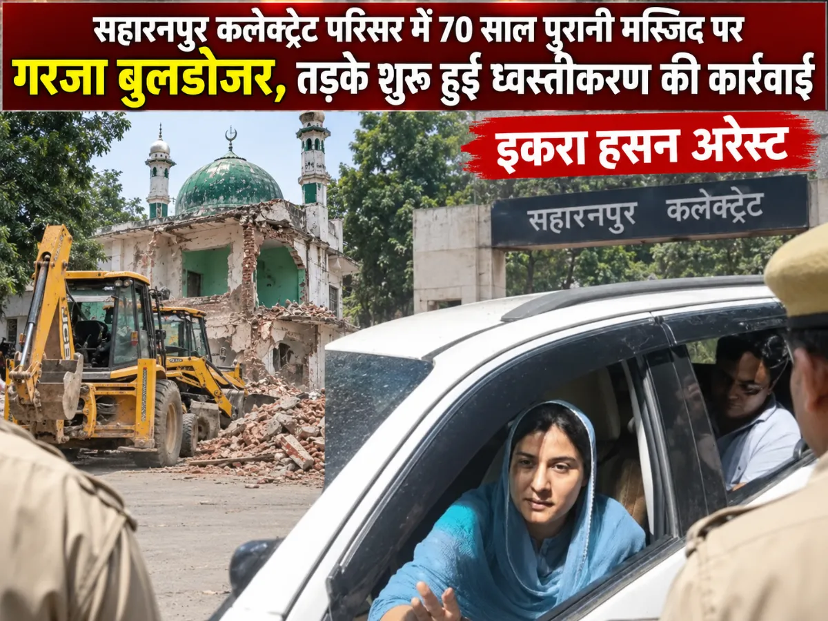 सहारनपुर कलेक्ट्रेट परिसर में 70 साल पुरानी मस्जिद पर गरजा बुलडोजर, तड़के शुरू हुई ध्वस्तीकरण की कार्रवाई, इकरा हसन अरेस्ट 