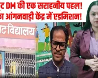 सिस्टम का सच! DM ने अपनी बेटी का आंगनवाड़ी में कराया एडमिशन, बोले– यहां सब व्यवस्थाएं पूरी