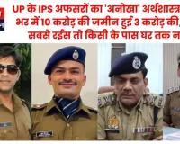 UP के IPS अफसरों का 'अनोखा' अर्थशास्त्र: साल भर में 10 करोड़ की जमीन हुई 3 करोड़ की, कोई सबसे रईस तो किसी के पास घर तक नहीं