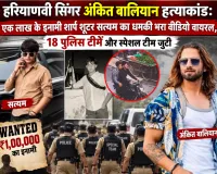 हरियाणवी सिंगर अंकित बालियान हत्याकांड: एक लाख के इनामी शार्प शूटर सत्यम का धमकी भरा वीडियो वायरल, 18 पुलिस टीमें और स्पेशल टीम जुटी