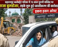 सहारनपुर कलेक्ट्रेट परिसर में 70 साल पुरानी मस्जिद पर गरजा बुलडोजर, तड़के शुरू हुई ध्वस्तीकरण की कार्रवाई, इकरा हसन अरेस्ट 