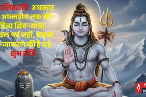 महाशिवरात्रि: अंधकार से आत्मबोध तक की दिव्य शिव-यात्रा; केवल पर्व नहीं, चेतना के जागरण की है यह शुभ रात्रि