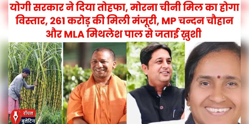 योगी सरकार ने दिया तोहफा, मोरना चीनी मिल का होगा विस्तार, 261 करोड़ की मिली मंजूरी, चन्दन चौहान, मिथलेश पाल ने जताई ख़ुशी 