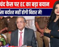 दुलारचंद हत्याकांड पर बोले मुख्य चुनाव आयुक्त – हिंसा पर जीरो टॉलरेंस, निर्भय होकर करें मतदान